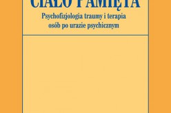 Ciało pamięta. Psychofizjologia traumy i terapia osób po urazie psychicznym