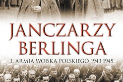 “Janczarzy Berlinga” – pierwsza książka ukazująca tak szczegółowo kulisy powstania 1. Armii Wojska Polskiego