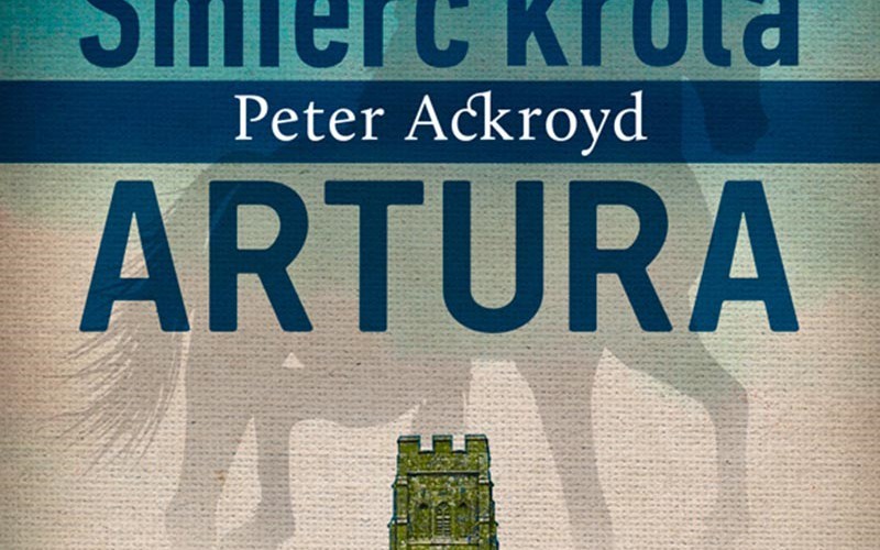 “Śmierć króla Artura”, Peter Ackroyd – już w księgarniach!