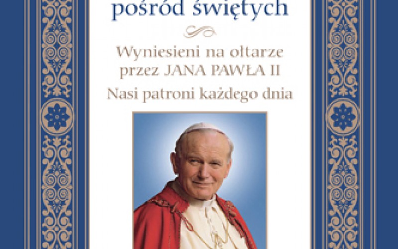 Święty pośród świętych. Wyniesieni na ołtarze przez Jana Pawła II. Nasi patroni każdego dnia