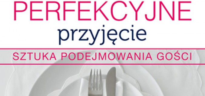 Perfekcyjne przyjęcie. Sztuka podejmowania gości