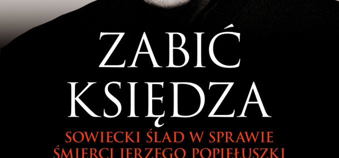 “Zabić księdza” Tadeusza Kisielewskiego – Sowiecki ślad w sprawie śmierci Jerzego Popiełuiszki