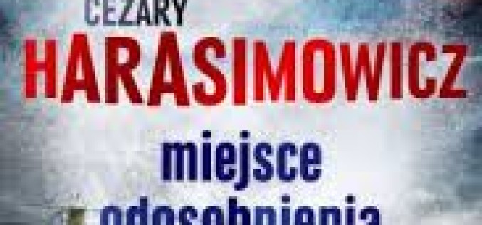 Znakomity thriller polityczny Cezarego Harasimowicza “Miejsce odosobnienia”