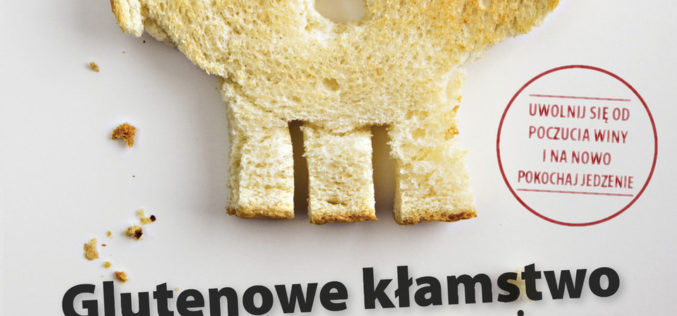 Poznaj prawdy i mity stosowanych diet! Przeczytaj najnowszą książkę „Glutenowe kłamstwo. I inne mity o tym, co jemy”