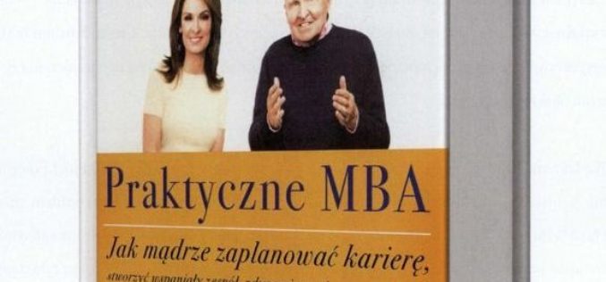 Praktyczne MBA. Jak mądrze zaplanować karierę, stworzyć wspaniały zespół, zdynamizować wzrost i wygrać Jack i Suzy Welch