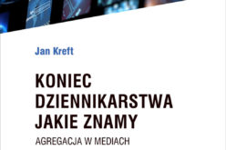 Jan Kreft “Koniec dziennikarstwa jakie znamy. Agregacja a zarządzanie mediami”