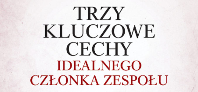 Patrick Lencioni. Trzy kluczowe cechy idealnego członka zespołu