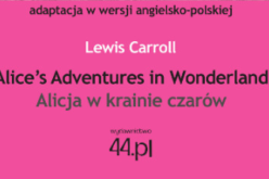 Wydawnictwo 44.pl poleca: Alice’s Adventures in Wonderland. Alicja w krainie czarów