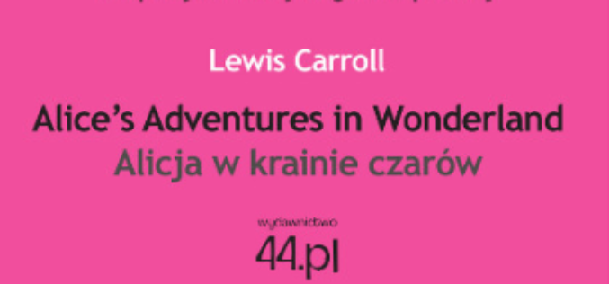 Wydawnictwo 44.pl poleca: Alice’s Adventures in Wonderland. Alicja w krainie czarów