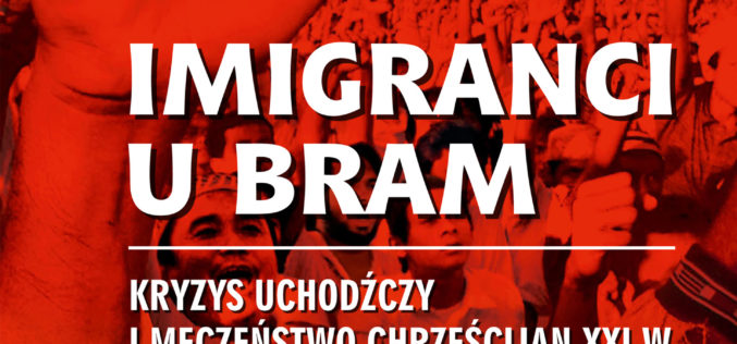 Głośno o publikacji “Imigranci u bram. Kryzys uchodźczy i męczeństwo chrześcijan w XXIw.” w mediach