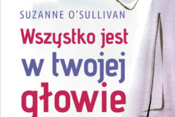 Wydawnictwo UJ poleca!  “Wszystko jest w Twojej głowie. Opowieści o chorobach  psychosomatycznych” Suzanne O’Sullivan