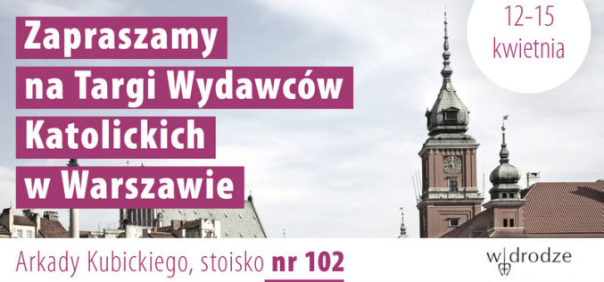 Wydawnictwo W drodze zaprasza na XXVI Targi Wydawców Katolickich w Arkadach Kubickiego