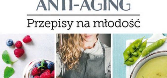 Dieta anti-aging. Przepisy na młodość