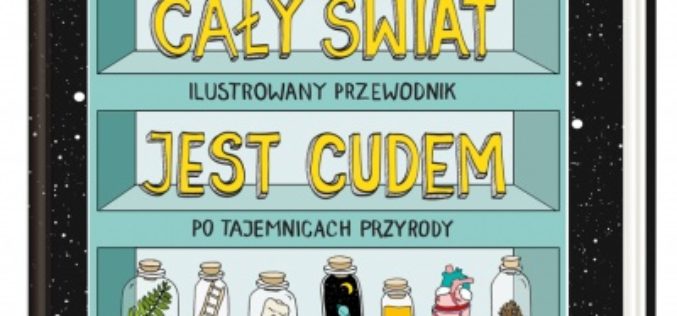 Cały świat jest cudem. Ilustrowany przewodnik po tajemnicach przyrody