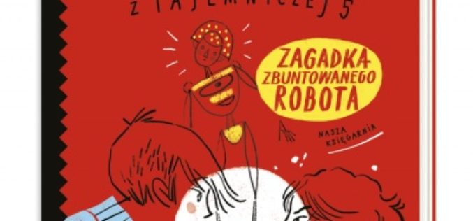 Marta Guzowska, “Zagadka zbuntowanego robota. Detektywi z Tajemniczej 5”