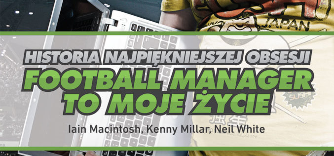 „Football Manager to moje życie” – książka o grze, która zawładnęła piłkarskim światem