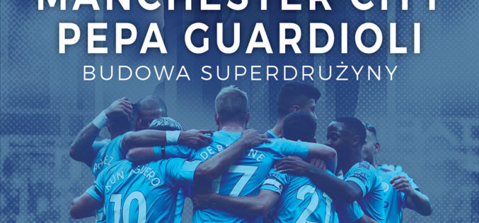 „Manchester City Pepa Guardioli. Budowa superdrużyny”. Kulisy sukcesu hiszpańskiego szkoleniowca, o których dotąd nie miałeś pojęcia!
