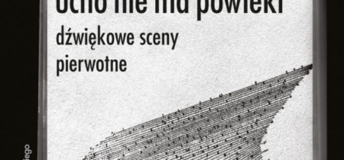 Ucho nie ma powieki. Dźwiękowe sceny pierwotne
