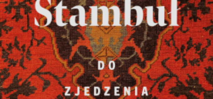 “Stambuł do zjedzenia”. Kolejna smakowita książka Bartka Kieżuna
