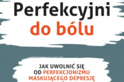 Perfekcyjni do bólu. Jak uwolnić się od perfekcjonizmu maskującego depresję i odzyskać zdrowie