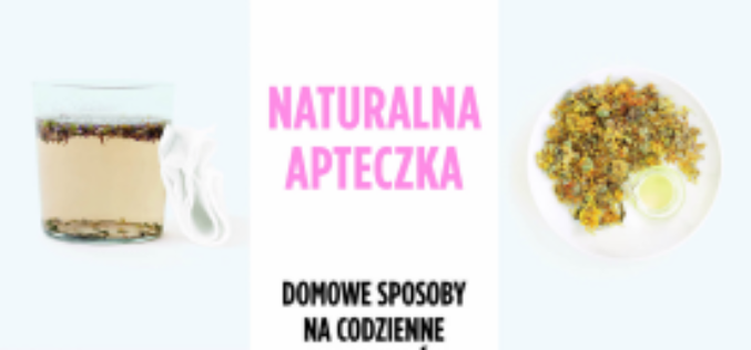 Naturalna apteczka. Ponad 100 przepisów na domowe leki