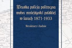 Pruska policja polityczna wobec mniejszości polskiej w latach 1871-1933 – nowość Wydawnictwa TN KUL
