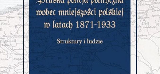 Pruska policja polityczna wobec mniejszości polskiej w latach 1871-1933 – nowość Wydawnictwa TN KUL