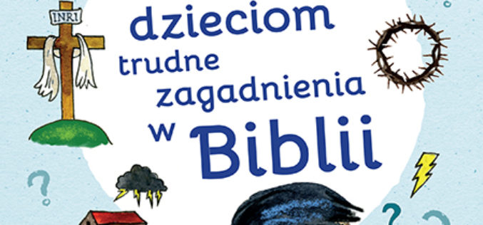 Jak objaśniać dzieciom trudne zagadnienia w Biblii