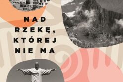 „Nad rzekę, której nie ma. Podróż przez Amerykę Południową od Miraflores do Rio” Grzegorza Kapli – nowość wydawnictwa LIRA