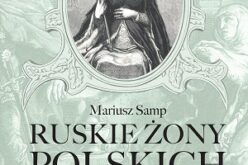 „Ruskie żony polskich władców” Mariusza Sampa – nowość wydawnictwa LIRA