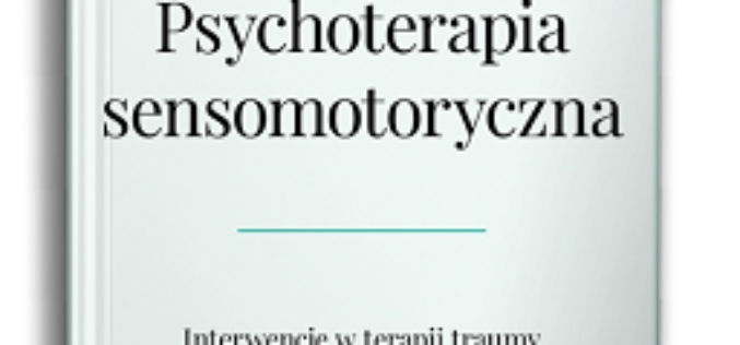 Pat Ogden, Janina Fisher – Psychoterapia sensomotoryczna. Interwencje w terapii traumy i zaburzeń przywiązania