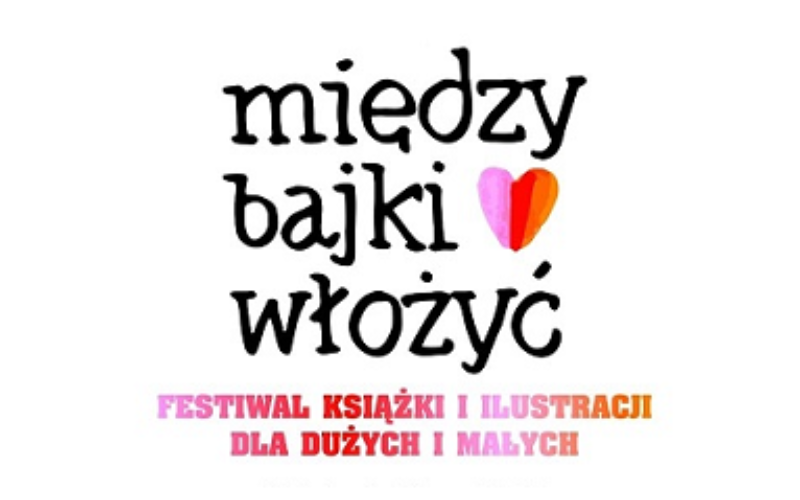 Festiwal Książki i Ilustracji dla Dużych i Małych MIĘDZY BAJKI WŁOŻYĆ