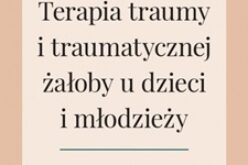 Terapia traumy i traumatycznej żałoby u dzieci i młodzieży. Wydanie drugie