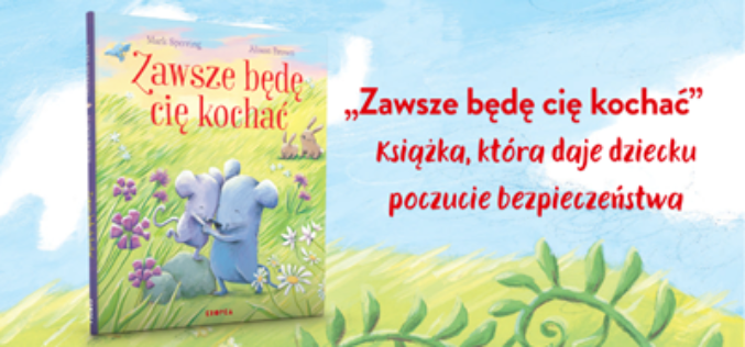 Miłość, która trwa zawsze – nowa książka dla dzieci „Zawsze będę cię kochać”