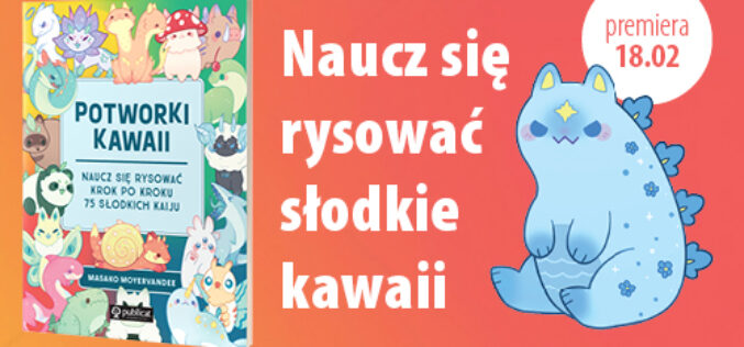 Potworki kawaii. Naucz się rysować krok po kroku. 75 słodkich kaiju