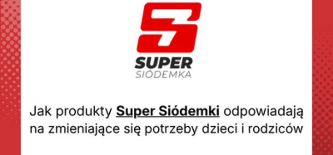 Jak produkty Super Siódemki odpowiadają na zmieniające się potrzeby dzieci i rodziców
