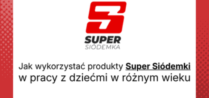 Jak wykorzystać produkty Super Siódemki w pracy z dziećmi w różnym wieku