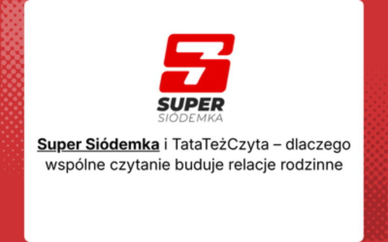 Super Siódemka i #TataTeżCzyta – dlaczego wspólne czytanie buduje relacje rodzinne