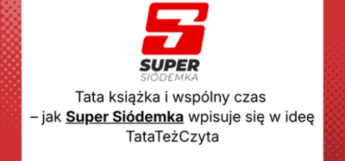 Tata, książka i wspólny czas – jak Super Siódemka wpisuje się w ideę #TataTeżCzyta