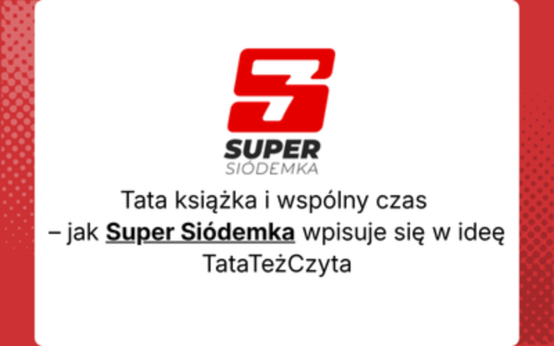 Tata, książka i wspólny czas – jak Super Siódemka wpisuje się w ideę #TataTeżCzyta