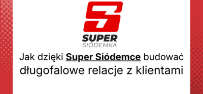 Jak dzięki Super Siódemce budować długofalowe relacje z klientami