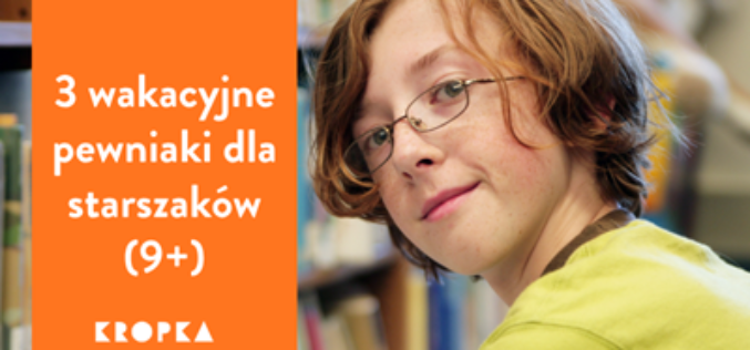 Trzy czytelnicze pewniaki na wakacje dla dzieci 9+