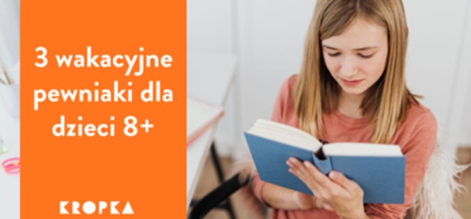 Wakacyjne książki, które rozbudzą wyobraźnię dzieci 8+!