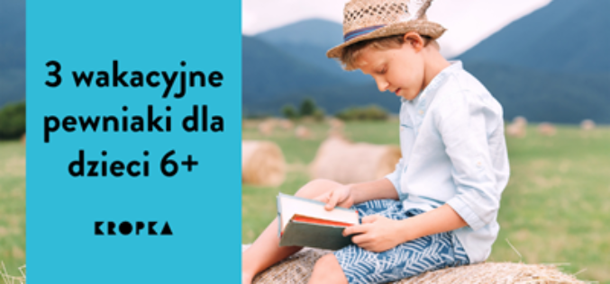 3 wakacyjne pewniaki dla dzieci 6+